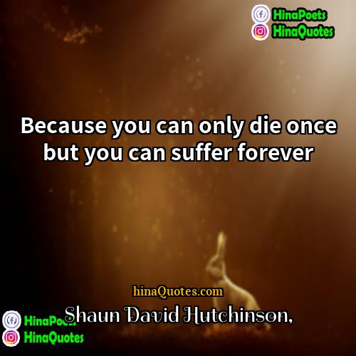 Shaun David Hutchinson Quotes | Because you can only die once but